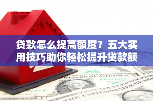 枣庄贷款怎么提高额度？五大实用技巧助你轻松提升贷款额度