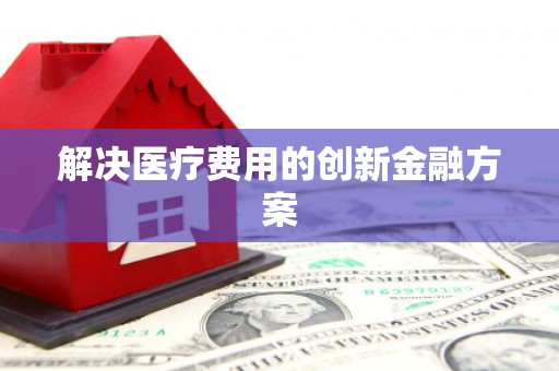 枣庄解决医疗费用的创新金融方案