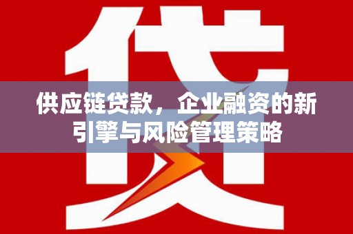 枣庄供应链贷款，企业融资的新引擎与风险管理策略