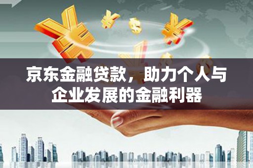 枣庄京东金融贷款，助力个人与企业发展的金融利器