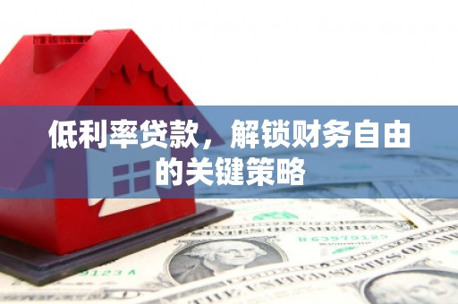 枣庄低利率贷款，解锁财务自由的关键策略