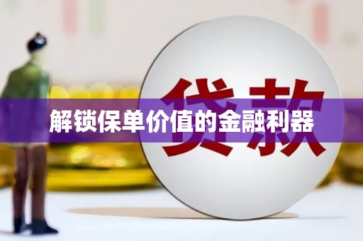 枣庄解锁保单价值的金融利器
