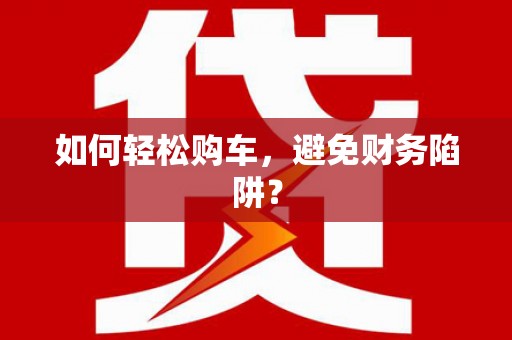 枣庄如何轻松购车，避免财务陷阱？