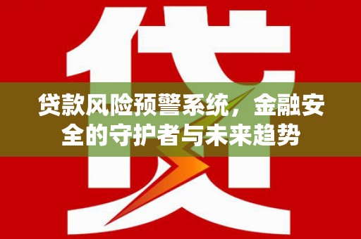 枣庄贷款风险预警系统，金融安全的守护者与未来趋势