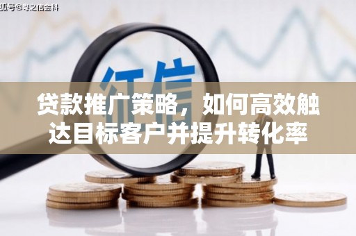 枣庄贷款推广策略，如何高效触达目标客户并提升转化率