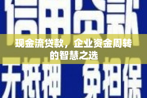 枣庄现金流贷款，企业资金周转的智慧之选