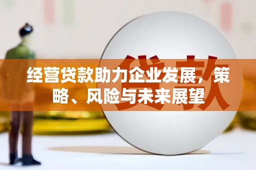 枣庄经营贷款助力企业发展，策略、风险与未来展望