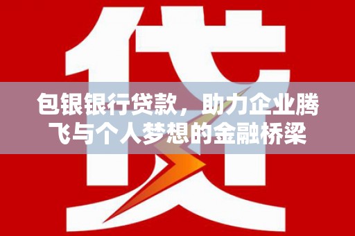 枣庄包银银行贷款，助力企业腾飞与个人梦想的金融桥梁