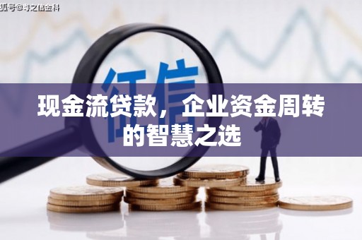 枣庄现金流贷款，企业资金周转的智慧之选