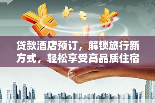 枣庄贷款酒店预订，解锁旅行新方式，轻松享受高品质住宿
