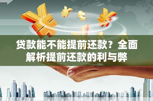 枣庄贷款能不能提前还款？全面解析提前还款的利与弊