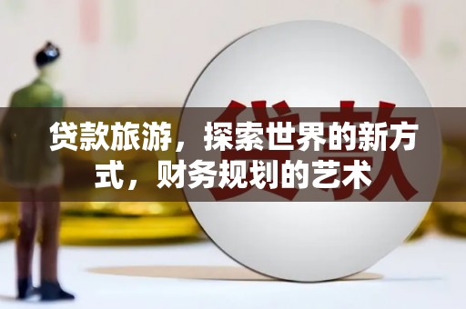 枣庄贷款旅游，探索世界的新方式，财务规划的艺术