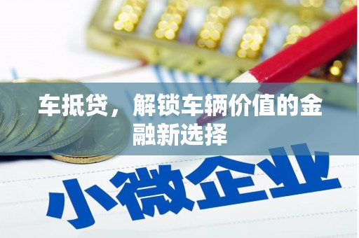 枣庄车抵贷，解锁车辆价值的金融新选择