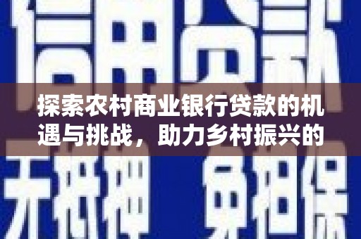 枣庄探索农村商业银行贷款的机遇与挑战，助力乡村振兴的金融引擎