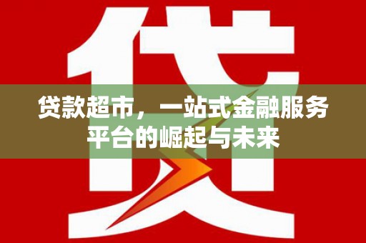 枣庄贷款超市，一站式金融服务平台的崛起与未来