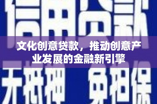 枣庄文化创意贷款，推动创意产业发展的金融新引擎
