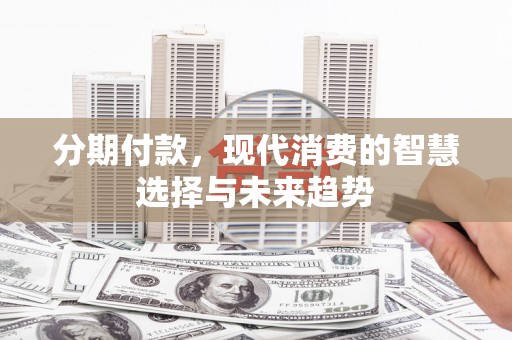 枣庄分期付款，现代消费的智慧选择与未来趋势