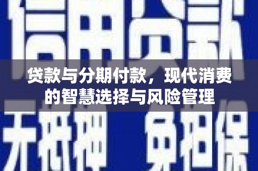 枣庄贷款与分期付款，现代消费的智慧选择与风险管理