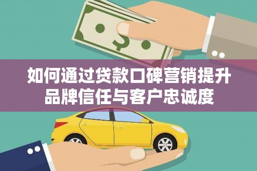 枣庄如何通过贷款口碑营销提升品牌信任与客户忠诚度