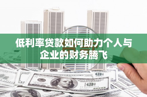 枣庄低利率贷款如何助力个人与企业的财务腾飞