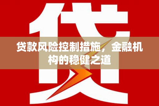 枣庄贷款风险控制措施，金融机构的稳健之道