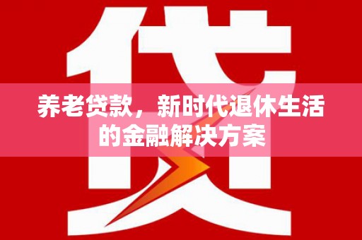 枣庄养老贷款，新时代退休生活的金融解决方案