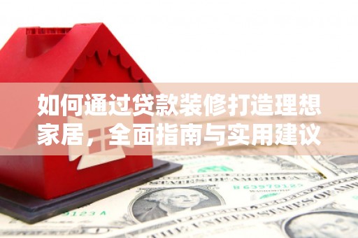 枣庄如何通过贷款装修打造理想家居，全面指南与实用建议
