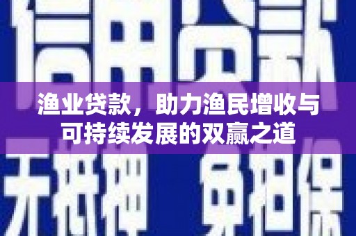 枣庄渔业贷款，助力渔民增收与可持续发展的双赢之道