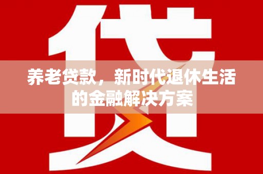 枣庄养老贷款，新时代退休生活的金融解决方案