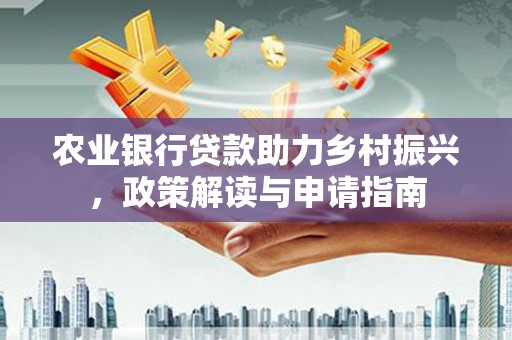 枣庄农业银行贷款助力乡村振兴，政策解读与申请指南