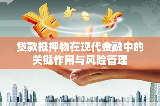 枣庄贷款抵押物在现代金融中的关键作用与风险管理