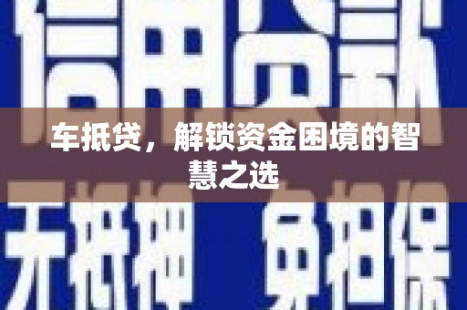 枣庄车抵贷，解锁资金困境的智慧之选