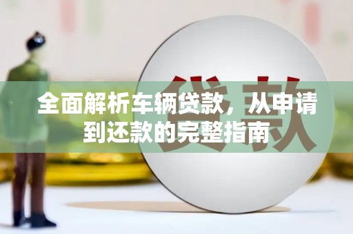 枣庄全面解析车辆贷款，从申请到还款的完整指南
