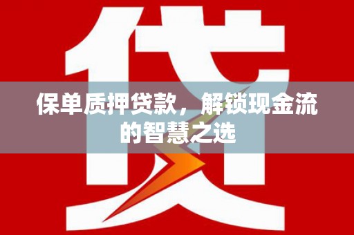 枣庄保单质押贷款，解锁现金流的智慧之选
