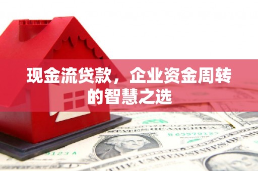 枣庄现金流贷款，企业资金周转的智慧之选