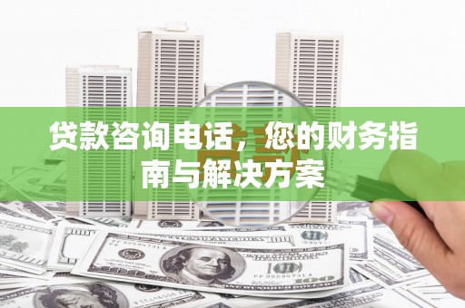 枣庄贷款咨询电话，您的财务指南与解决方案