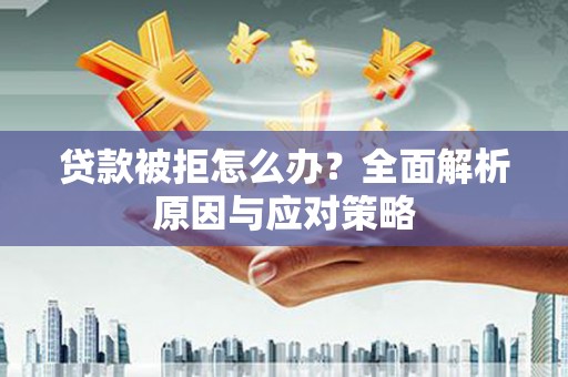 枣庄贷款被拒怎么办？全面解析原因与应对策略