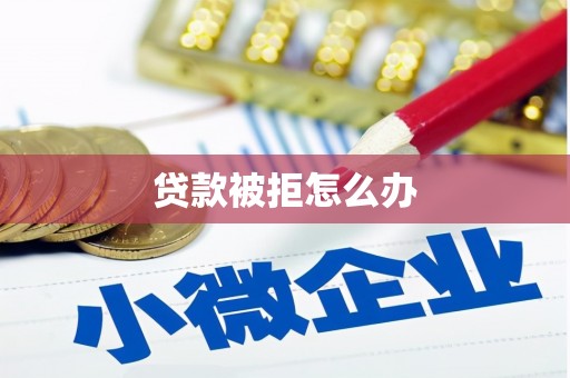 枣庄贷款被拒怎么办